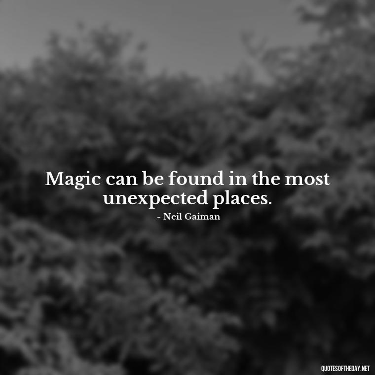 Magic can be found in the most unexpected places. - Short Magic Quotes