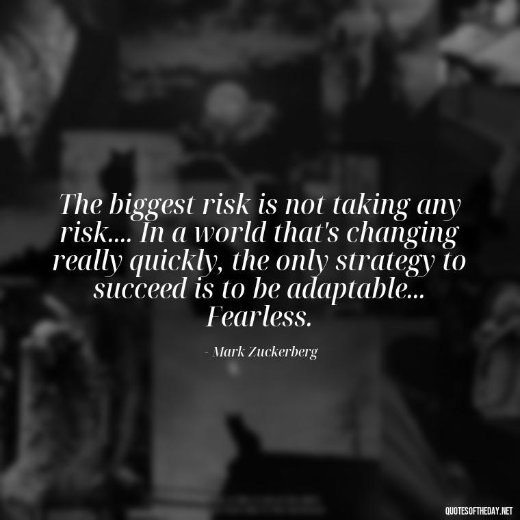 The biggest risk is not taking any risk.... In a world that's changing really quickly, the only strategy to succeed is to be adaptable... Fearless. - Short Independent Quotes