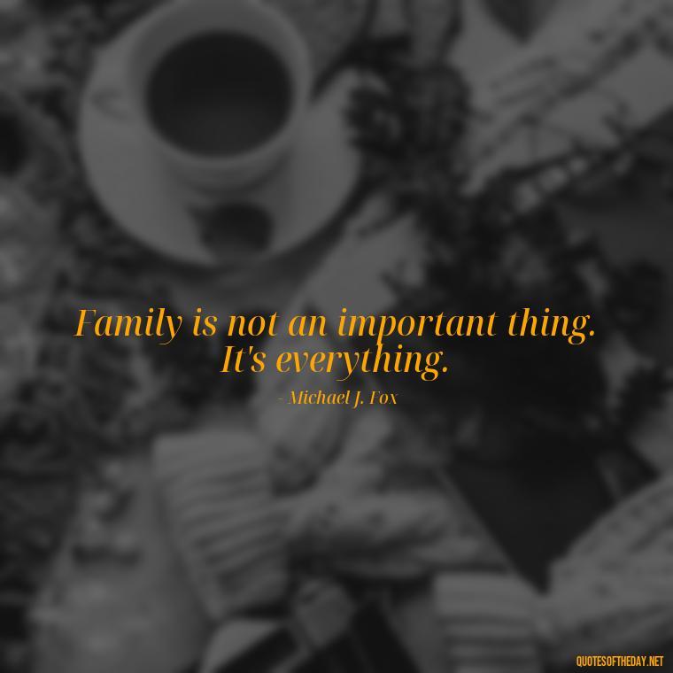 Family is not an important thing. It's everything. - Quotes About Family And Friends And Love