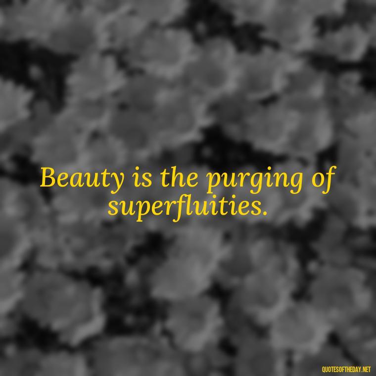 Beauty is the purging of superfluities. - Love And Beauty Quotes