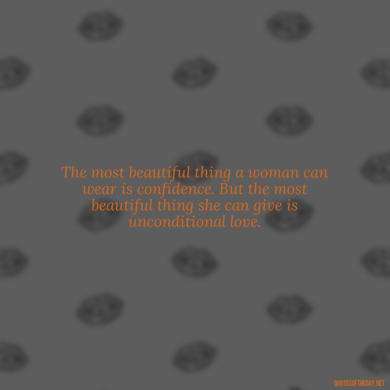 The most beautiful thing a woman can wear is confidence. But the most beautiful thing she can give is unconditional love. - A Mother'S Love Quote