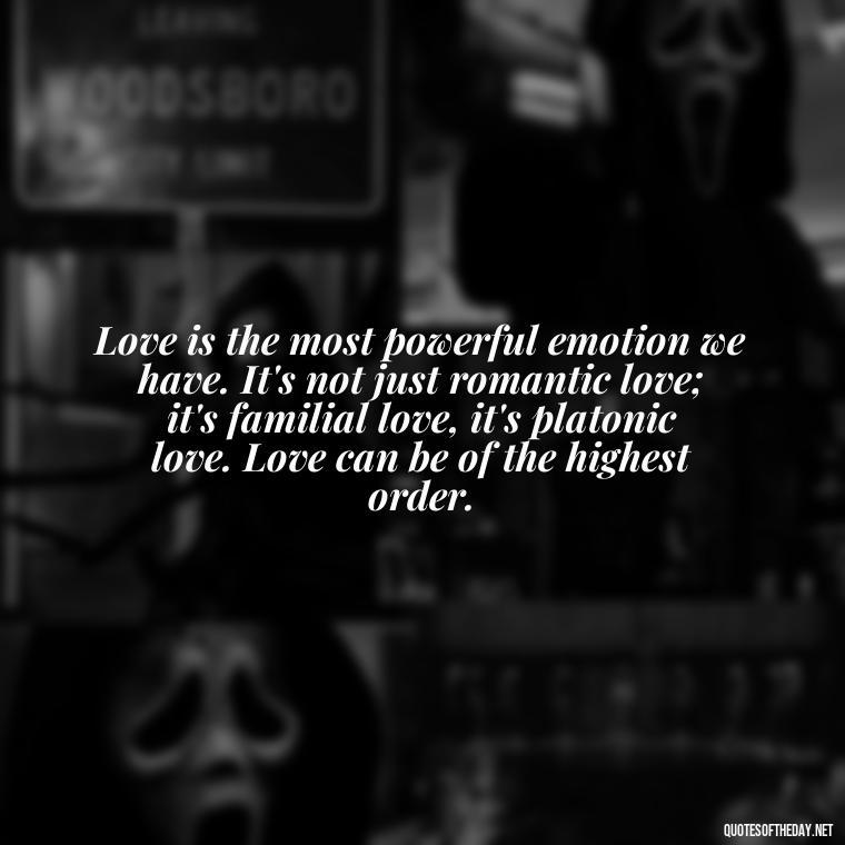 Love is the most powerful emotion we have. It's not just romantic love; it's familial love, it's platonic love. Love can be of the highest order. - Carl Jung On Love Quotes