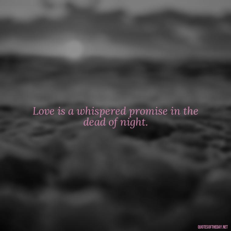 Love is a whispered promise in the dead of night. - Great Short Love Quotes