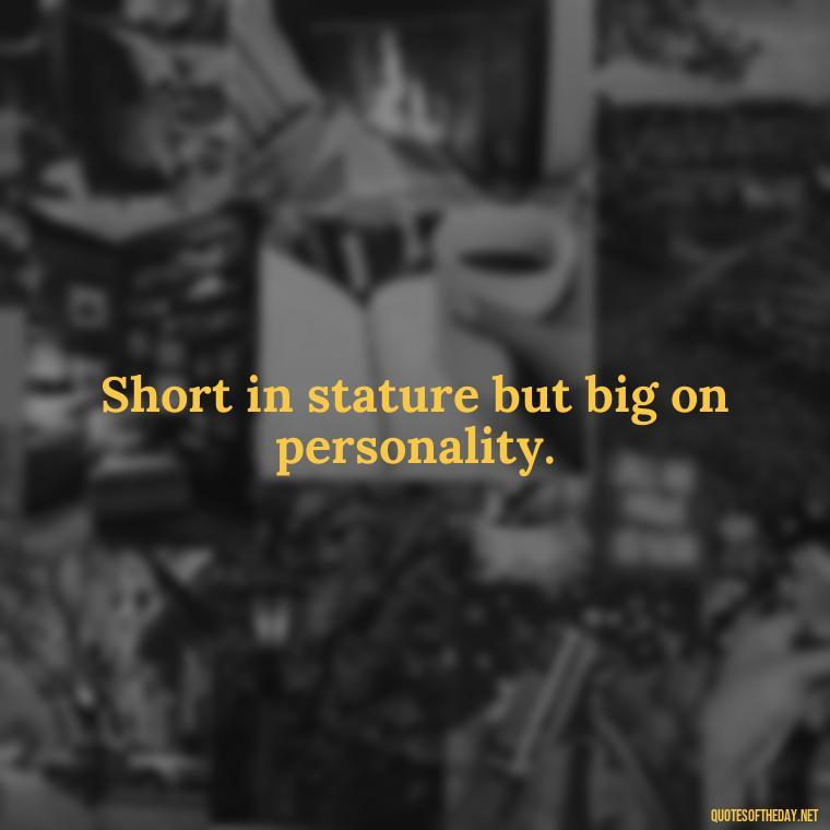 Short in stature but big on personality. - Short In Memory Quotes