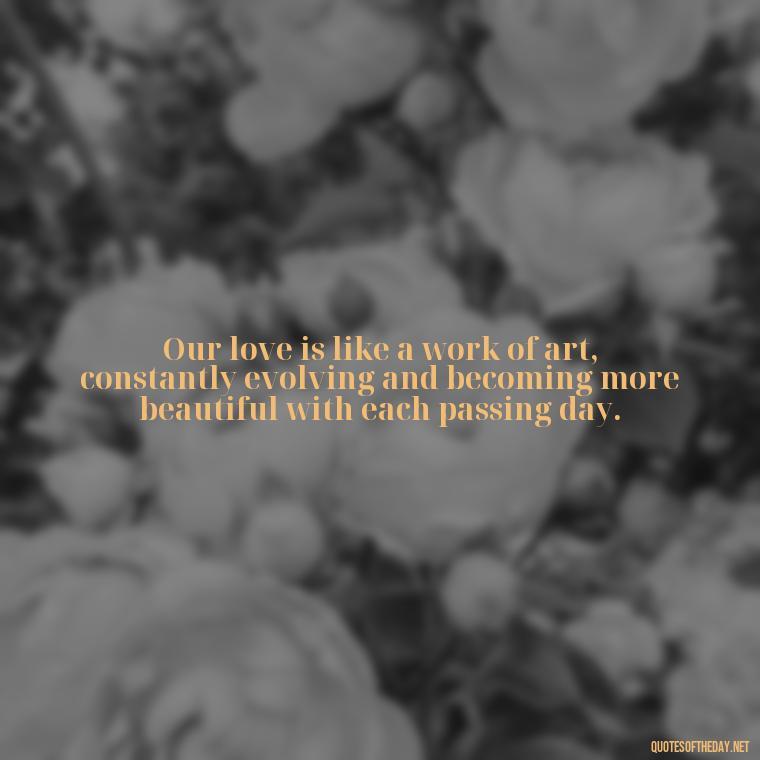 Our love is like a work of art, constantly evolving and becoming more beautiful with each passing day. - Love Quotes For Her Forever