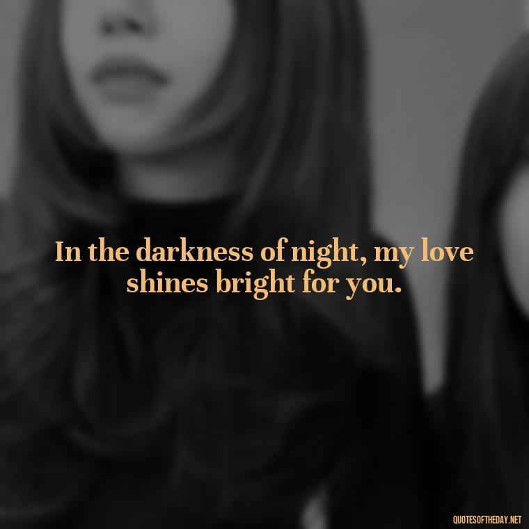 In the darkness of night, my love shines bright for you. - Love Good Night Quotes For Him