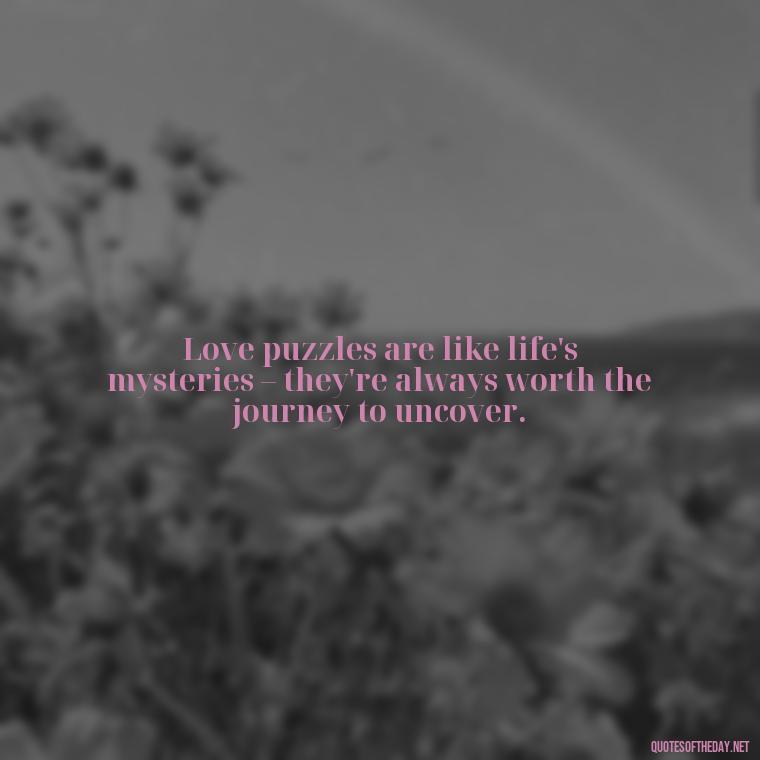 Love puzzles are like life's mysteries – they're always worth the journey to uncover. - Love Puzzle Quotes