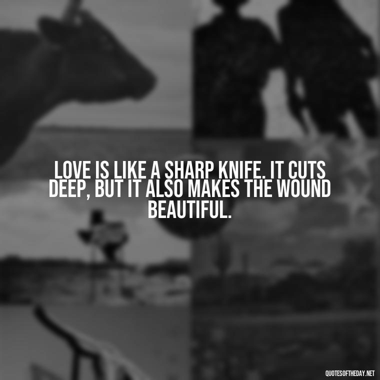 Love is like a sharp knife. It cuts deep, but it also makes the wound beautiful. - Quotes About Emo Love