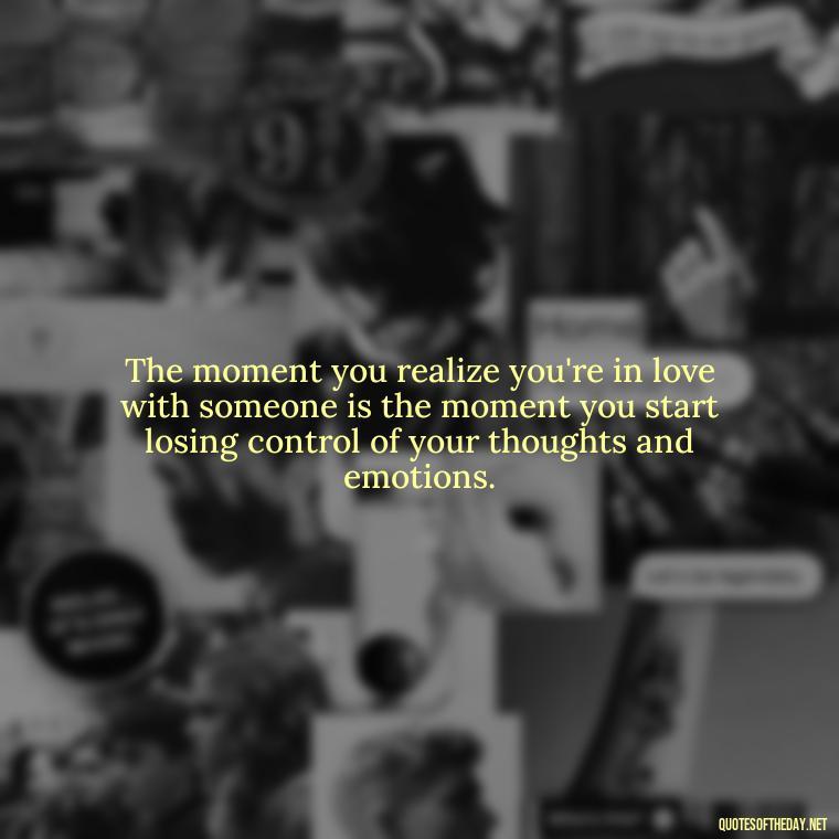 The moment you realize you're in love with someone is the moment you start losing control of your thoughts and emotions. - Quotes About Love Goodreads