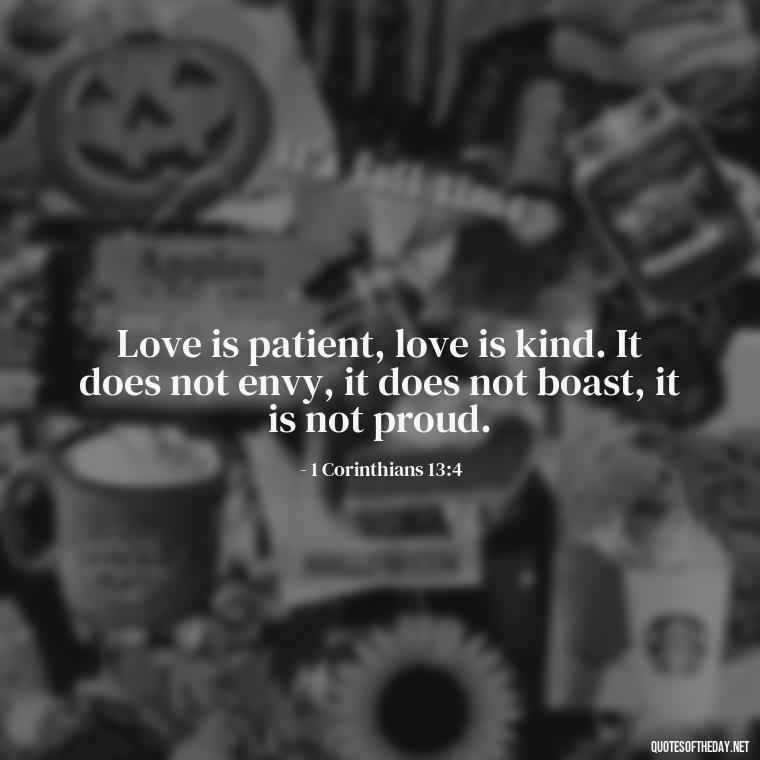 Love is patient, love is kind. It does not envy, it does not boast, it is not proud. - Love Is Bible Quote