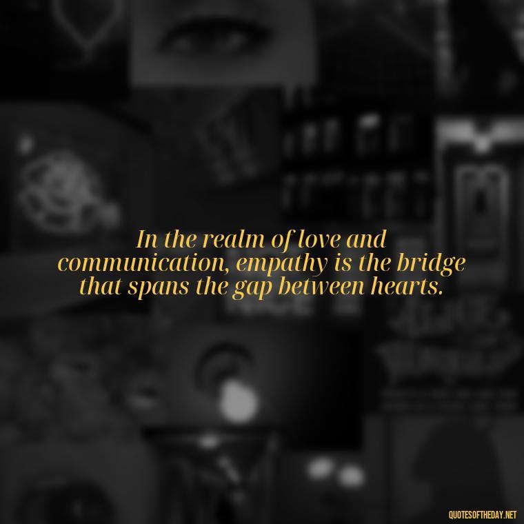 In the realm of love and communication, empathy is the bridge that spans the gap between hearts. - Love And Communication Quotes