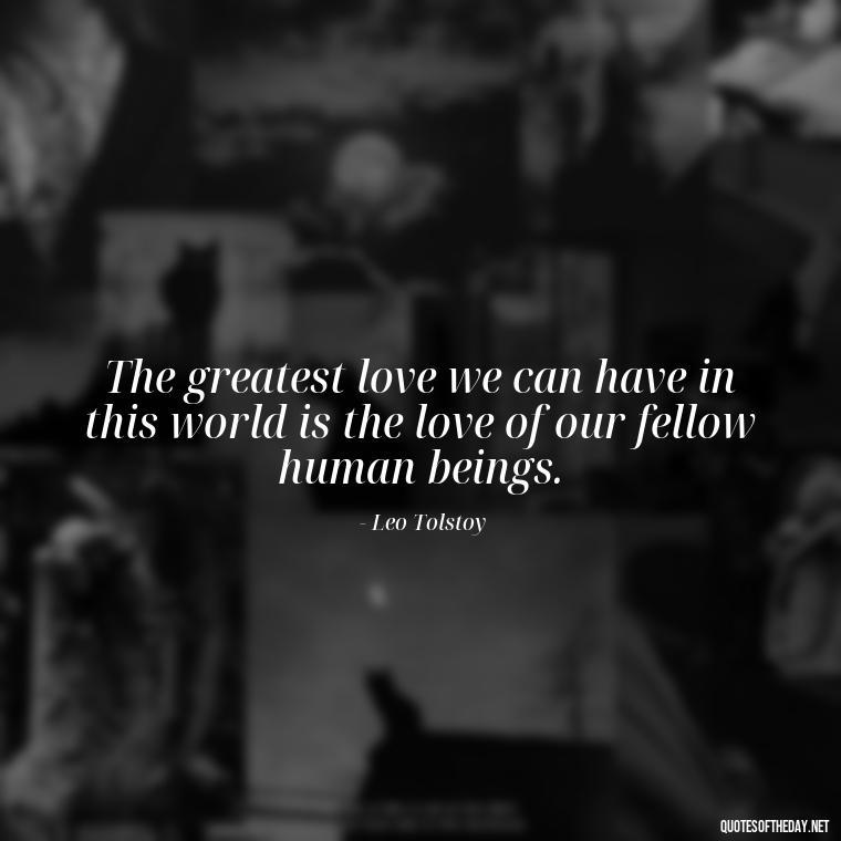 The greatest love we can have in this world is the love of our fellow human beings. - Love Communication Quotes