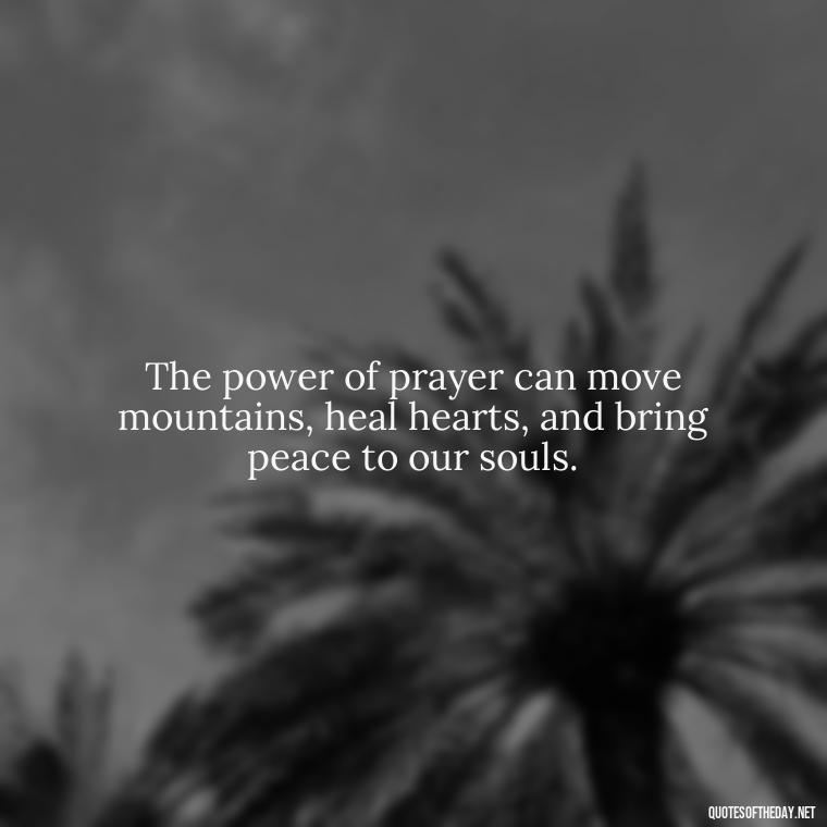 The power of prayer can move mountains, heal hearts, and bring peace to our souls. - Prayers And Love Quotes