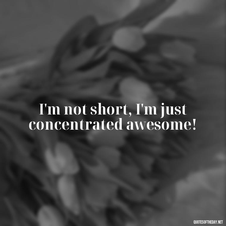 I'm not short, I'm just concentrated awesome! - Short In Memory Quotes