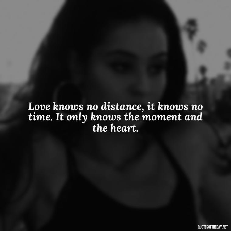 Love knows no distance, it knows no time. It only knows the moment and the heart. - Short Quotes For Newly Married Couple