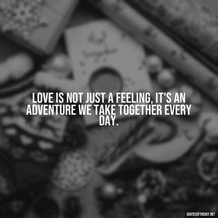 Love is not just a feeling, it's an adventure we take together every day. - Love Quotes For Expressing Love