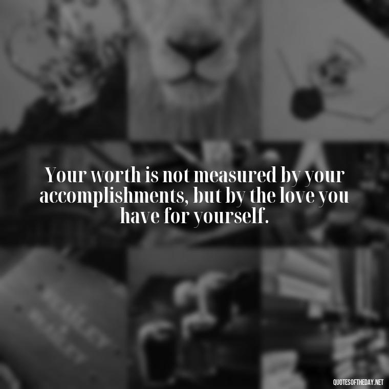 Your worth is not measured by your accomplishments, but by the love you have for yourself. - Inspirational Quotes For Self Love