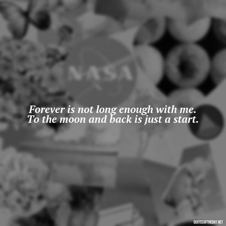 Forever is not long enough with me. To the moon and back is just a start. - I Love You To The Moon And Back Quote