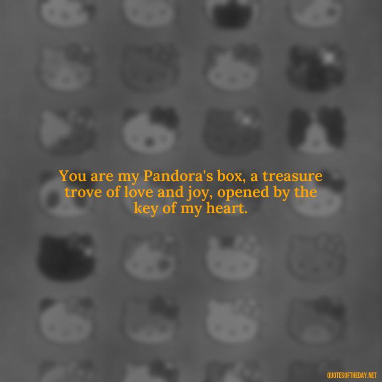 You are my Pandora's box, a treasure trove of love and joy, opened by the key of my heart. - Love Quotes Greek Mythology