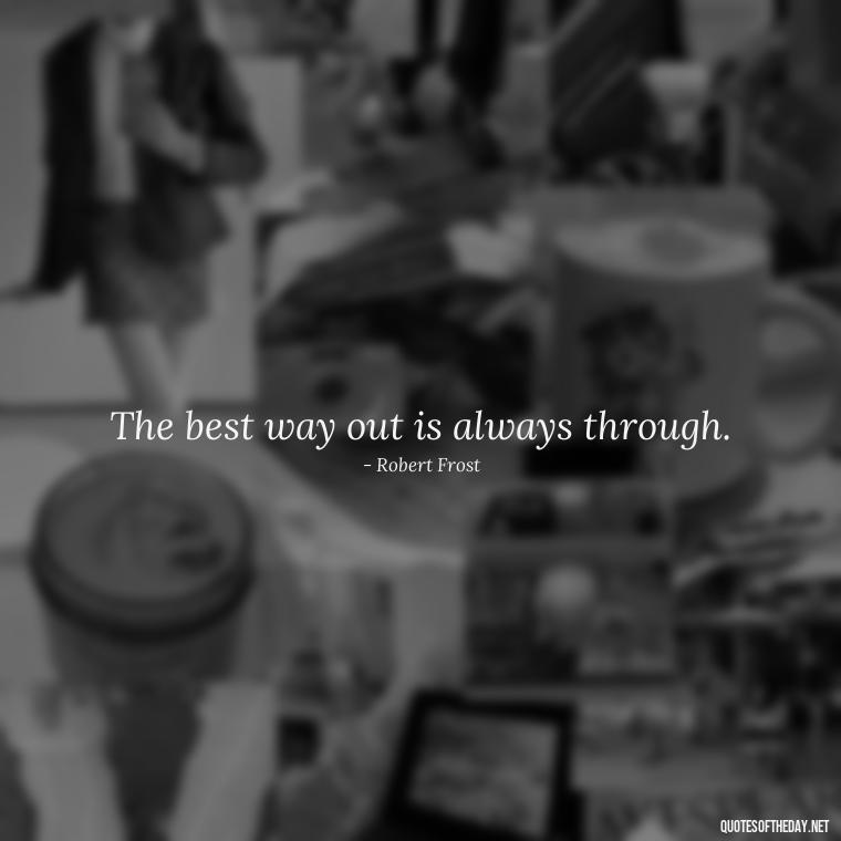 The best way out is always through. - Inspirational Quotes Short And Simple