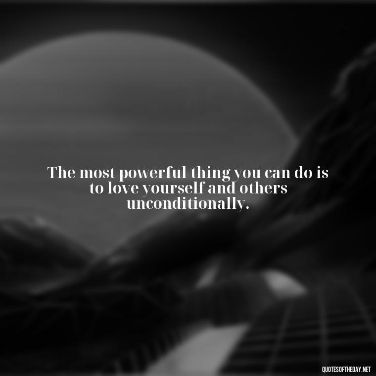 The most powerful thing you can do is to love yourself and others unconditionally. - Quotes About Love And Loneliness