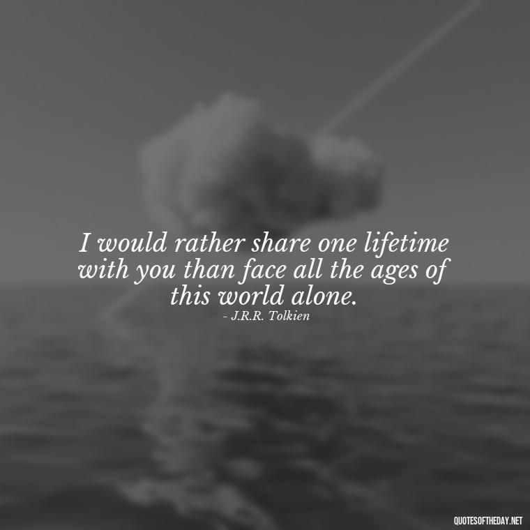 I would rather share one lifetime with you than face all the ages of this world alone. - 1 Line Love Quotes