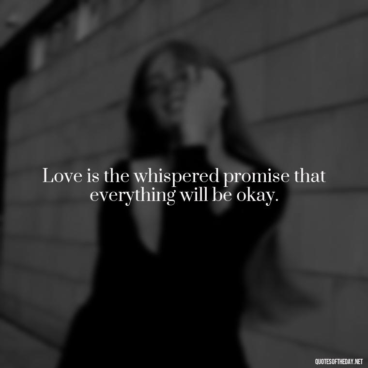 Love is the whispered promise that everything will be okay. - Quotes About Love And Caring