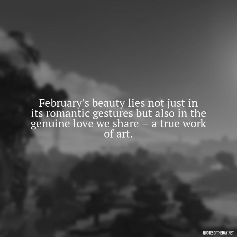 February's beauty lies not just in its romantic gestures but also in the genuine love we share – a true work of art. - February A Month Of Love Quotes