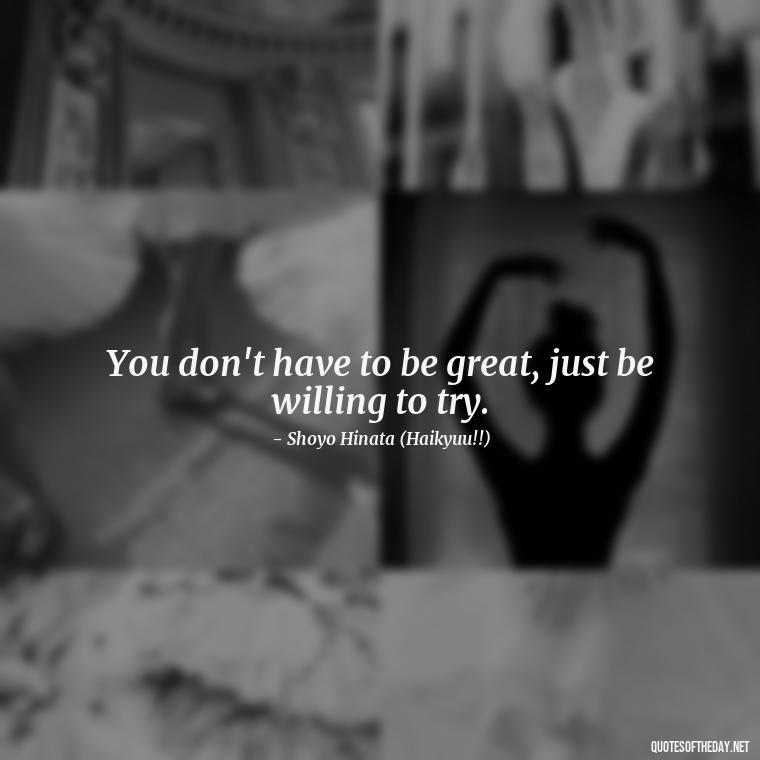 You don't have to be great, just be willing to try. - Anime Quotes Short