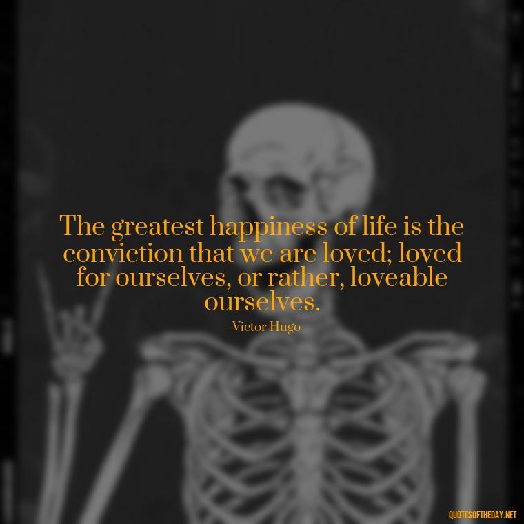 The greatest happiness of life is the conviction that we are loved; loved for ourselves, or rather, loveable ourselves. - Quotes About Family And Friends And Love