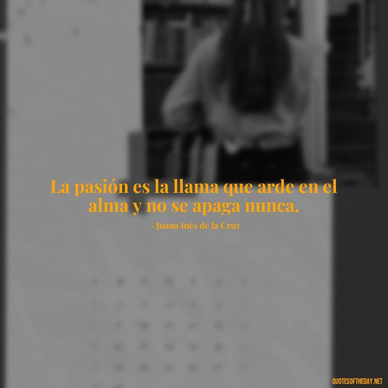 La pasión es la llama que arde en el alma y no se apaga nunca. - Mexican Love Quotes