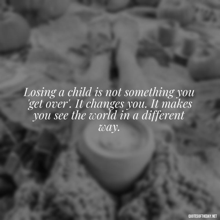 Losing a child is not something you 'get over'. It changes you. It makes you see the world in a different way. - Short Quotes About Losing A Son