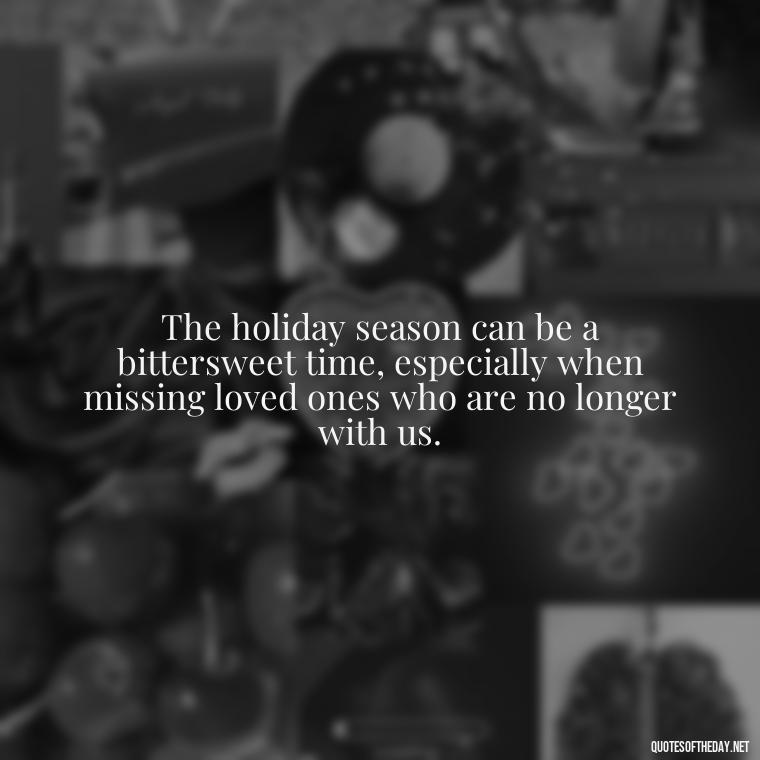 The holiday season can be a bittersweet time, especially when missing loved ones who are no longer with us. - Missing A Loved One On Christmas Quotes