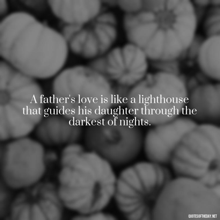 A father's love is like a lighthouse that guides his daughter through the darkest of nights. - Short Father Daughter Quotes For Tattoos