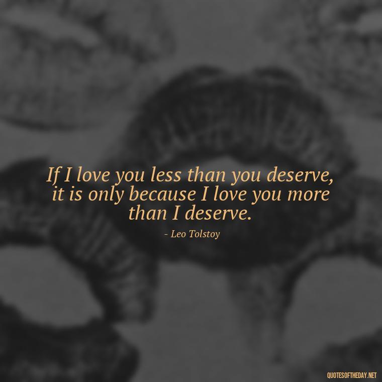 If I love you less than you deserve, it is only because I love you more than I deserve. - Lust Or Love Quotes