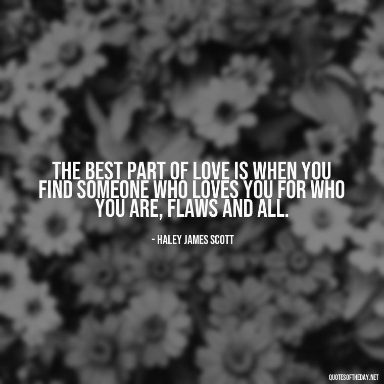 The best part of love is when you find someone who loves you for who you are, flaws and all. - Love Quotes From One Tree Hill