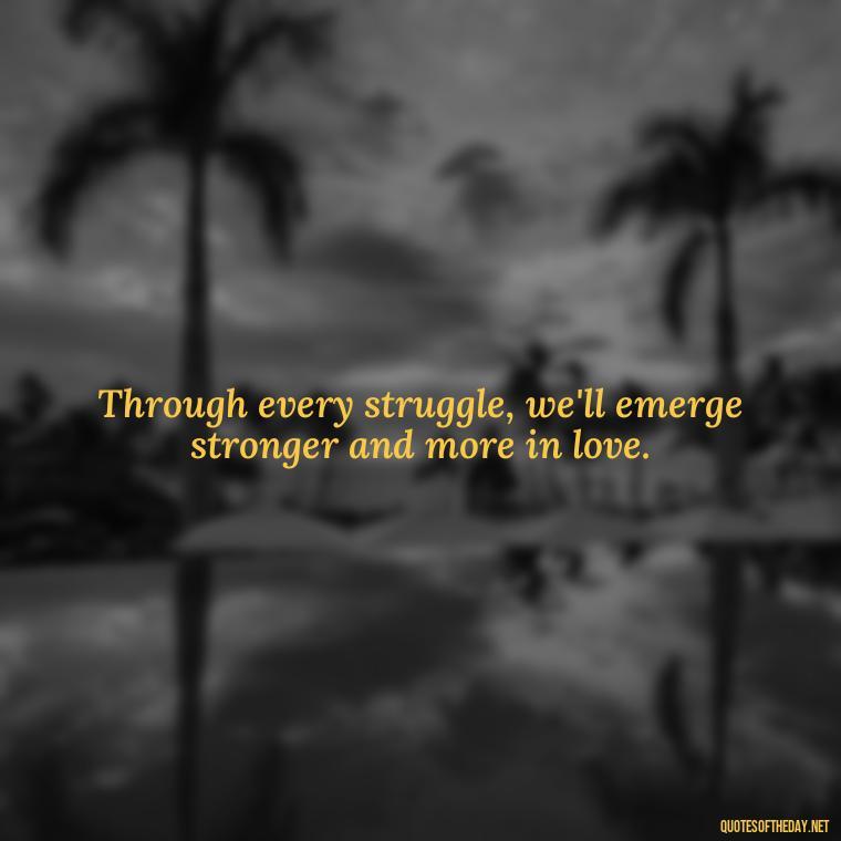 Through every struggle, we'll emerge stronger and more in love. - Love Quotes During Hard Times