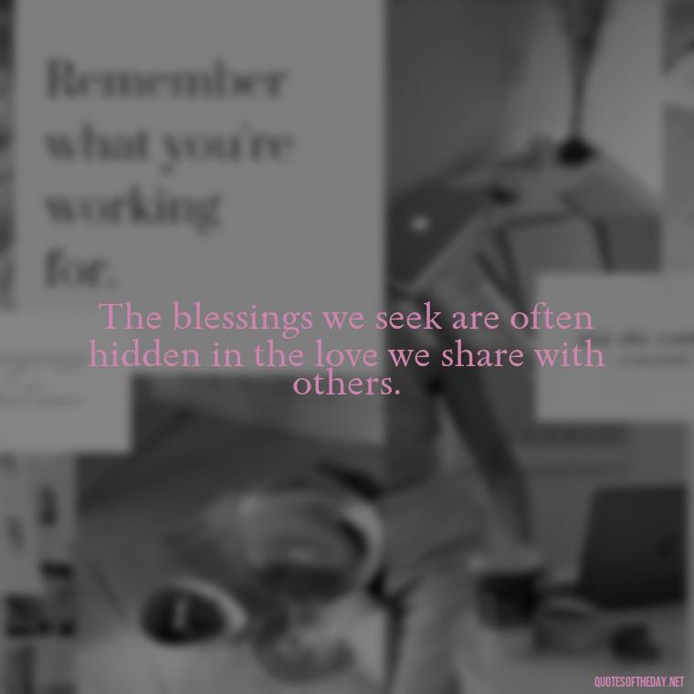 The blessings we seek are often hidden in the love we share with others. - Blessings And Love Quotes