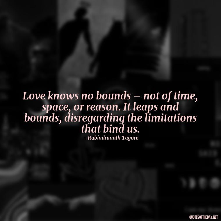 Love knows no bounds – not of time, space, or reason. It leaps and bounds, disregarding the limitations that bind us. - Again Fall In Love Quotes