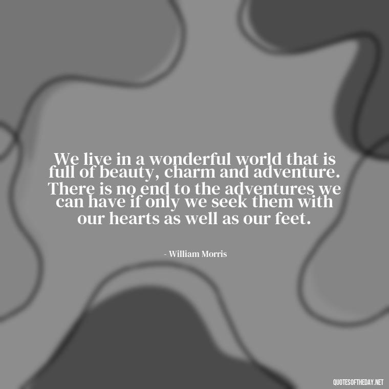 We live in a wonderful world that is full of beauty, charm and adventure. There is no end to the adventures we can have if only we seek them with our hearts as well as our feet. - Short Quotes For Travel