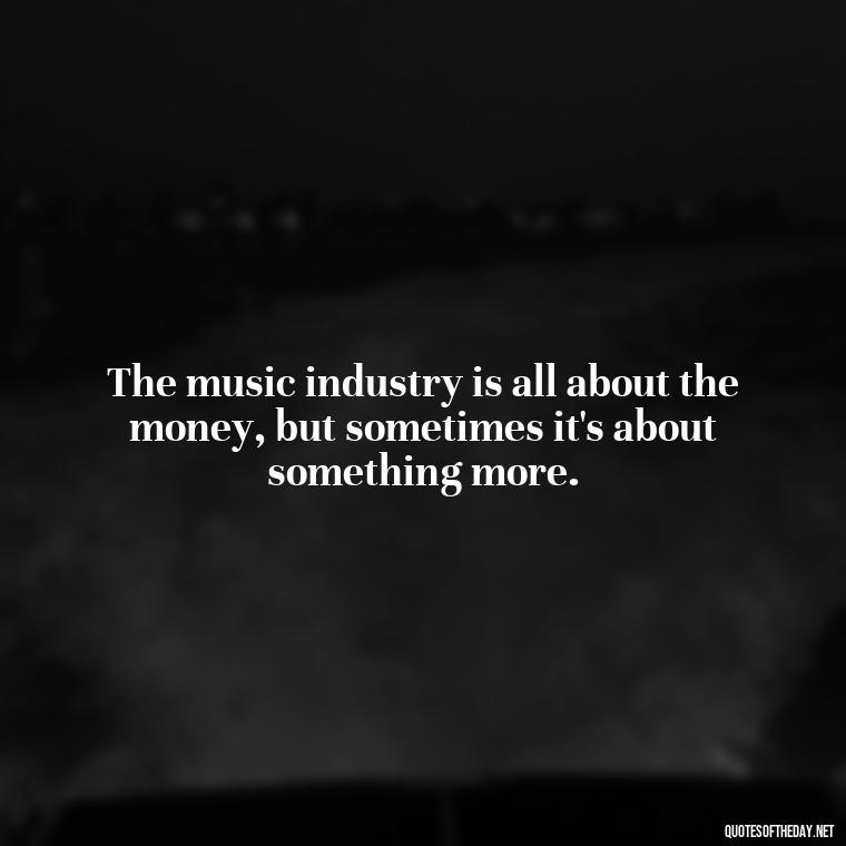 The music industry is all about the money, but sometimes it's about something more. - Courtney Love Quotes