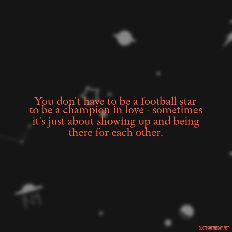 You don't have to be a football star to be a champion in love - sometimes it's just about showing up and being there for each other. - Football And Love Quotes