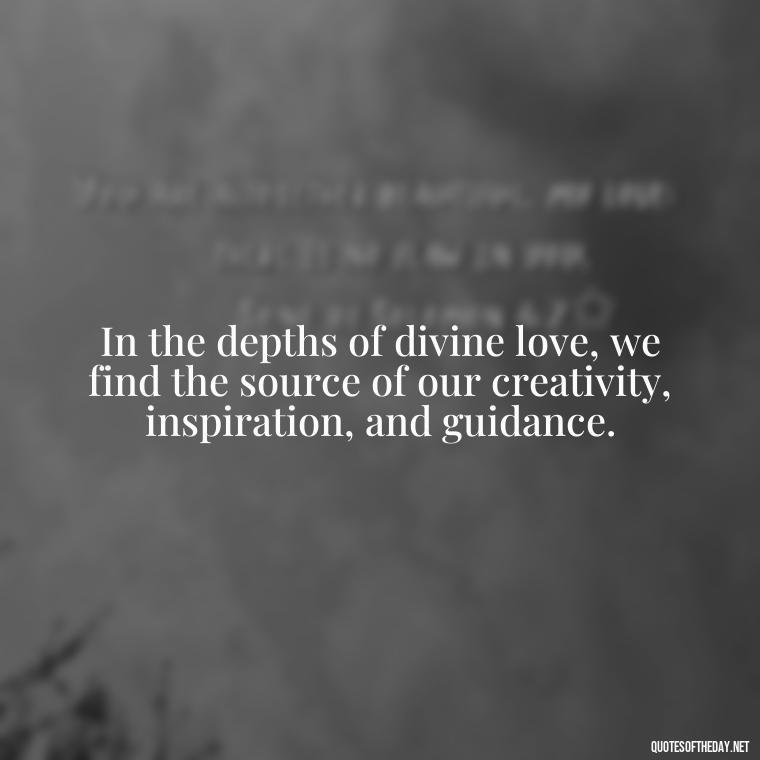 In the depths of divine love, we find the source of our creativity, inspiration, and guidance. - Divine Love Quotes