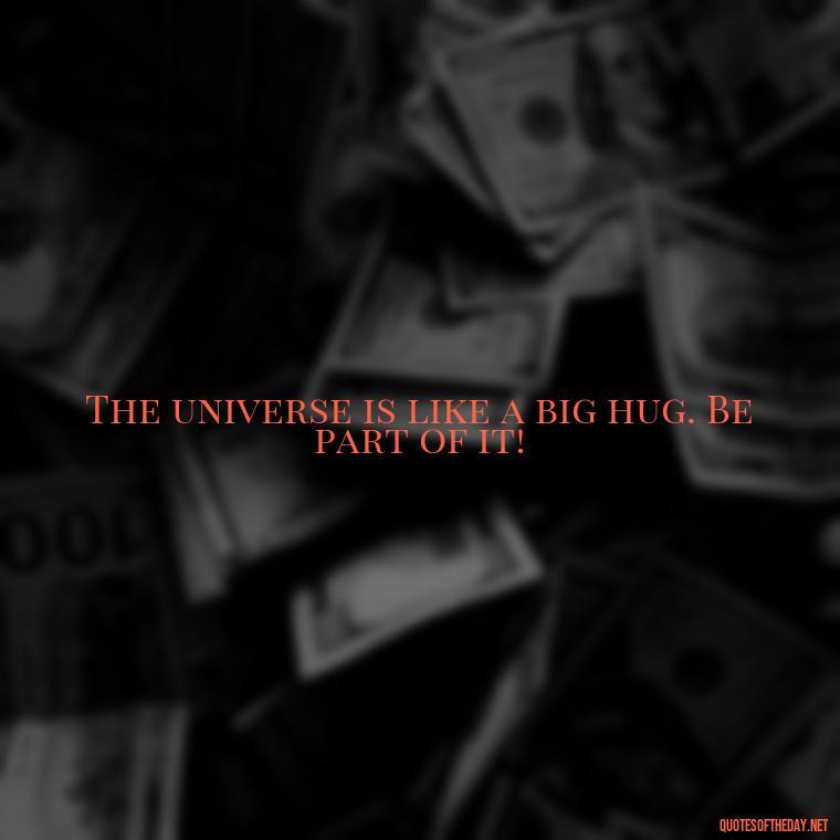 The universe is like a big hug. Be part of it! - Hippie Quotes Short