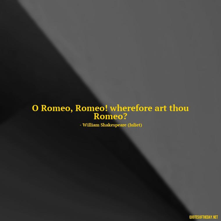 O Romeo, Romeo! wherefore art thou Romeo? - Juliet Quotes About Love