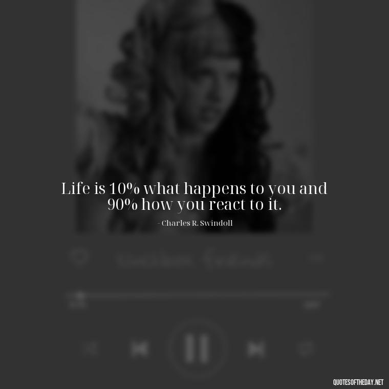 Life is 10% what happens to you and 90% how you react to it. - Short Reflection Quotes