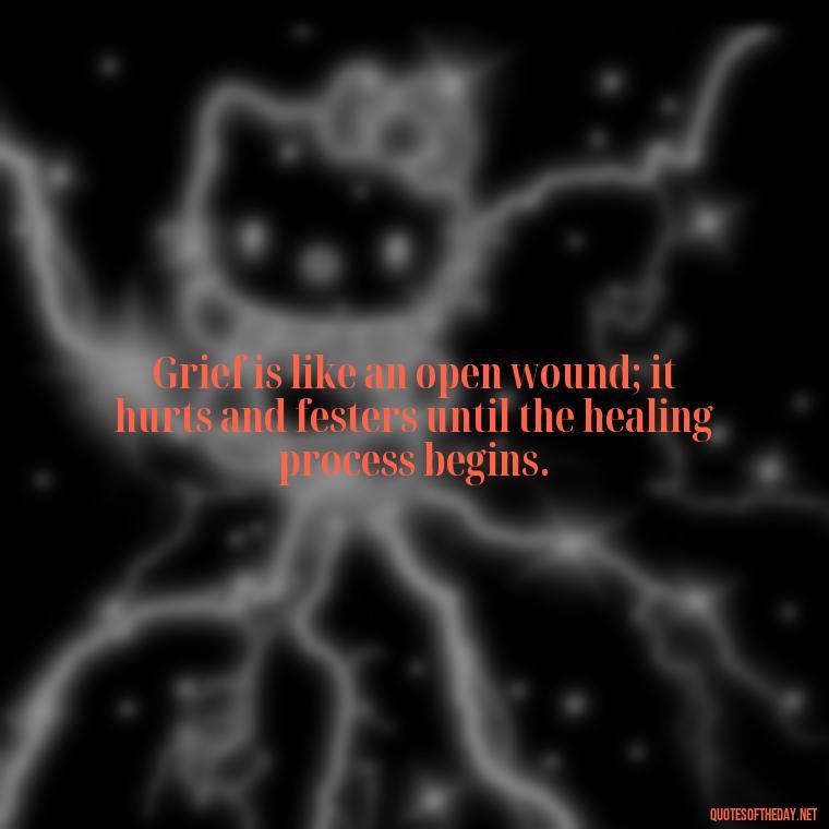 Grief is like an open wound; it hurts and festers until the healing process begins. - Grief Is Love With Nowhere To Go Quote