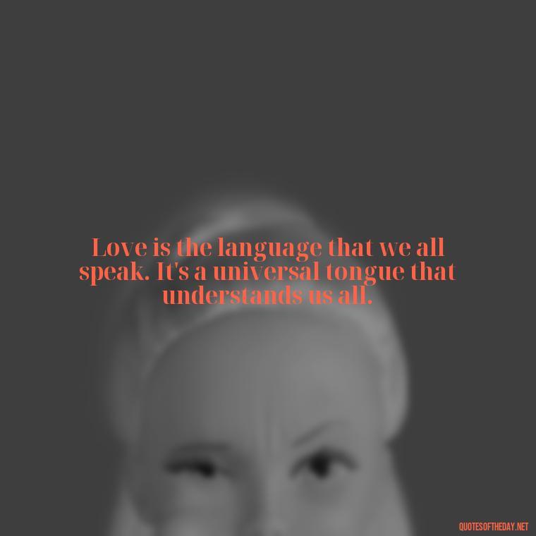 Love is the language that we all speak. It's a universal tongue that understands us all. - Dalai Lama Quotes On Love