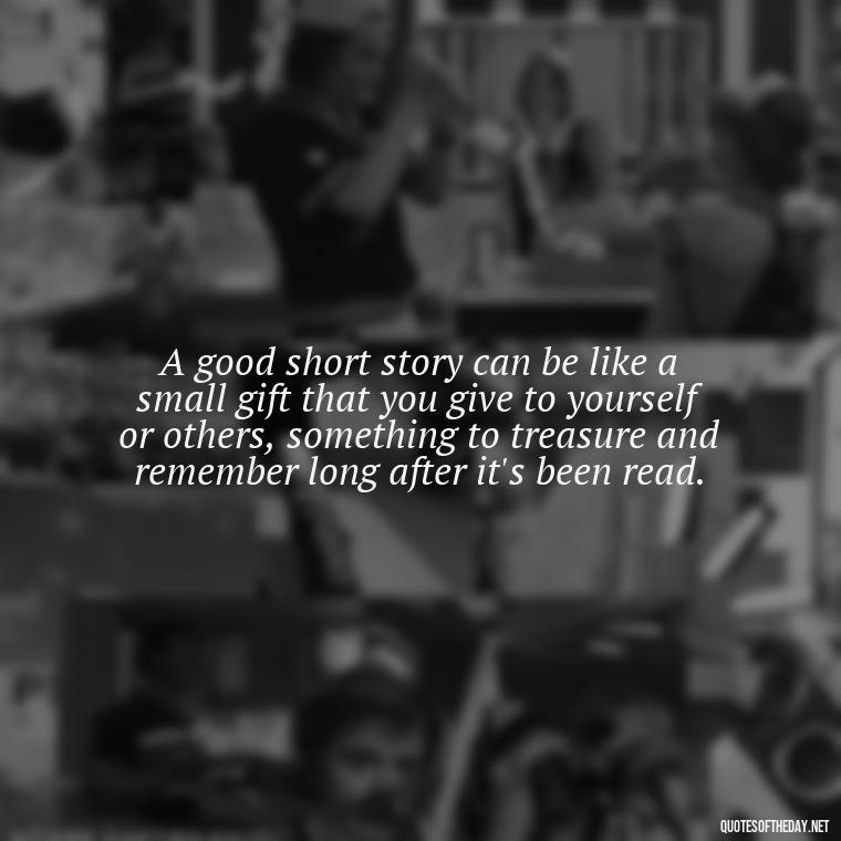 A good short story can be like a small gift that you give to yourself or others, something to treasure and remember long after it's been read. - Are Short Stories In Quotes