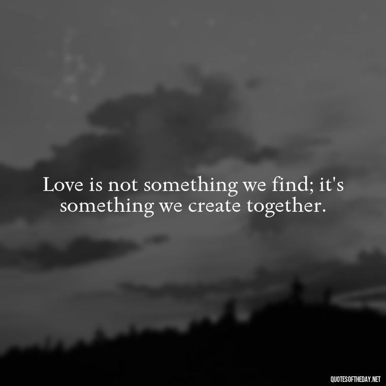 Love is not something we find; it's something we create together. - Nepali Love Quotes